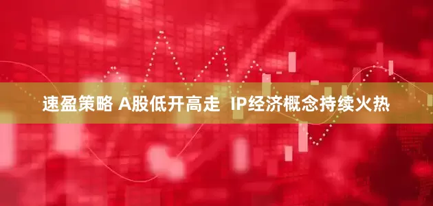 速盈策略 A股低开高走  IP经济概念持续火热