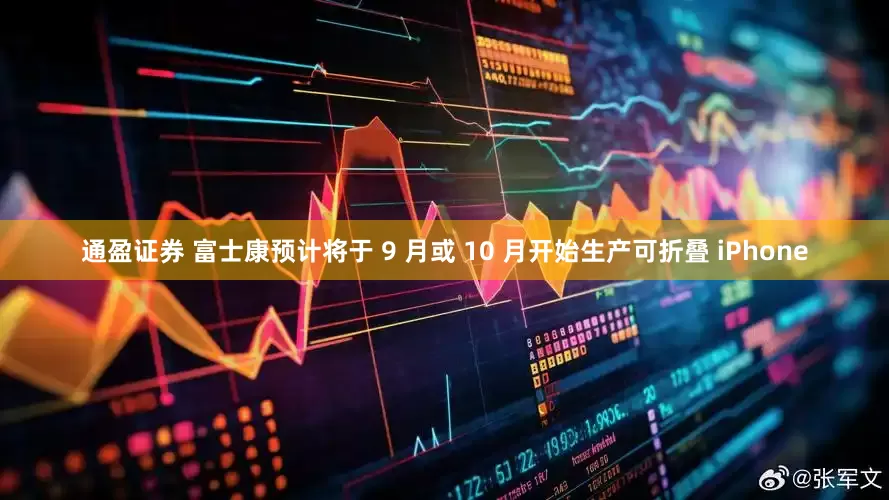 通盈证券 富士康预计将于 9 月或 10 月开始生产可折叠 iPhone