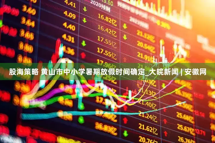 股海策略 黄山市中小学暑期放假时间确定_大皖新闻 | 安徽网