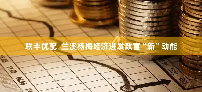 联丰优配  兰溪杨梅经济迸发致富“新”动能