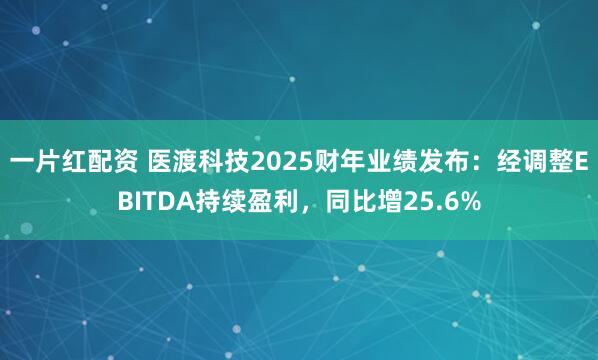 一片红配资 医渡科技2025财年业绩发布：经调整EBITDA持续盈利，同比增25.6%