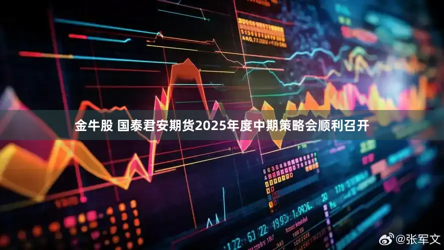 金牛股 国泰君安期货2025年度中期策略会顺利召开