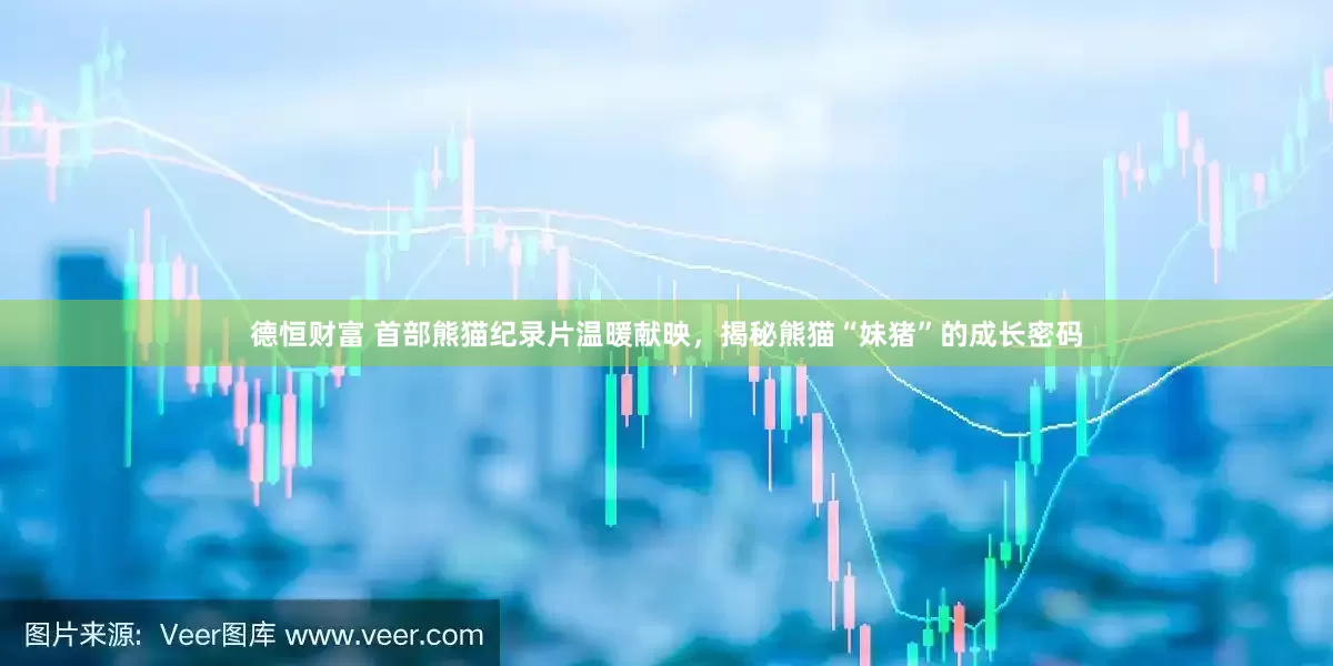 德恒财富 首部熊猫纪录片温暖献映，揭秘熊猫“妹猪”的成长密码