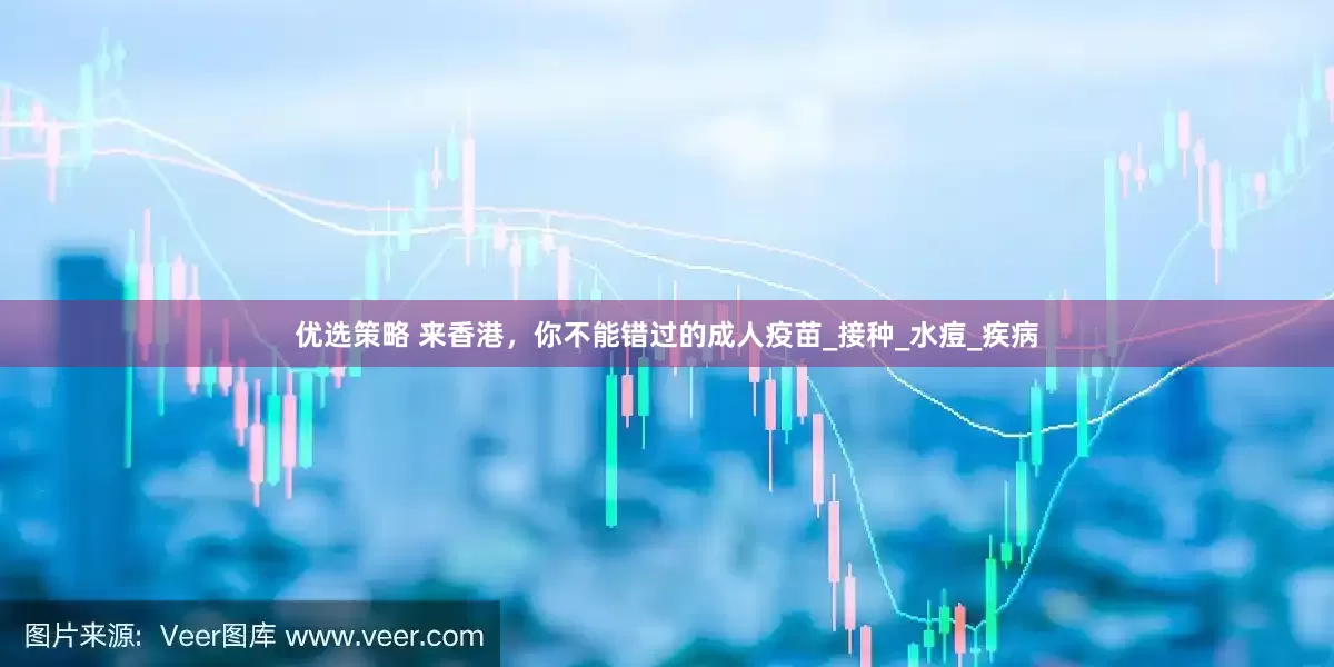 优选策略 来香港，你不能错过的成人疫苗_接种_水痘_疾病