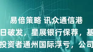 易倍策略 讯众通信港股上市首日破发，星展银行保荐，基石投资者通州国际浮亏，公司净利润波动较大