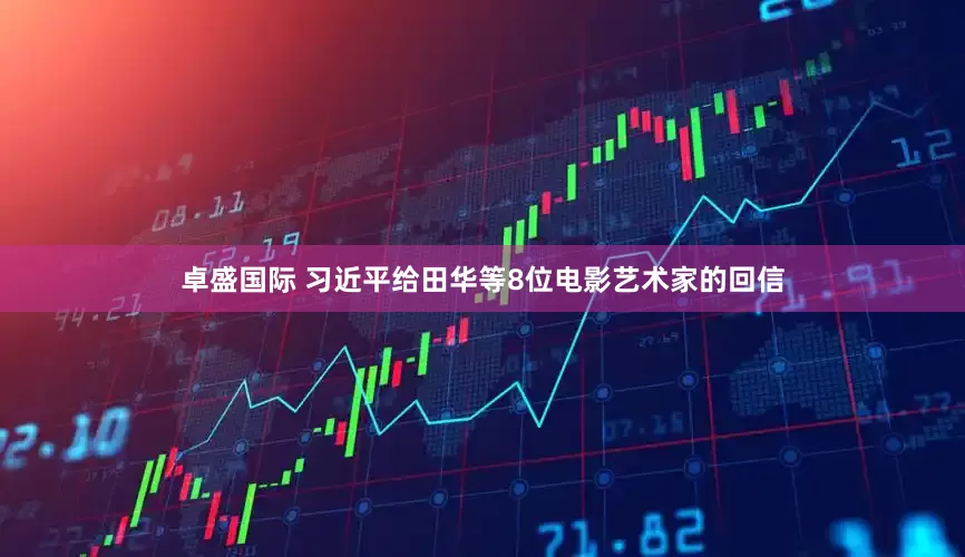 卓盛国际 习近平给田华等8位电影艺术家的回信