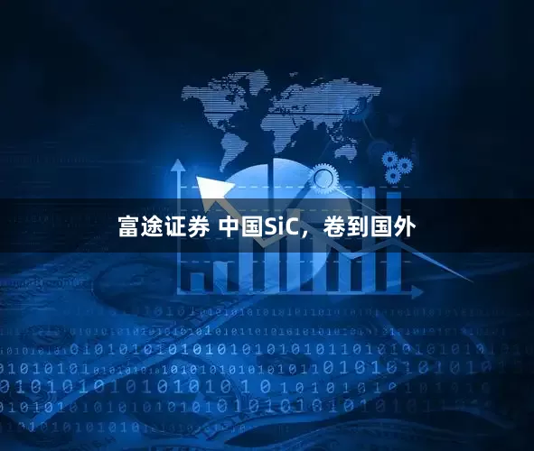 富途证券 中国SiC，卷到国外