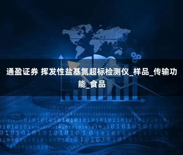 通盈证券 挥发性盐基氮超标检测仪_样品_传输功能_食品
