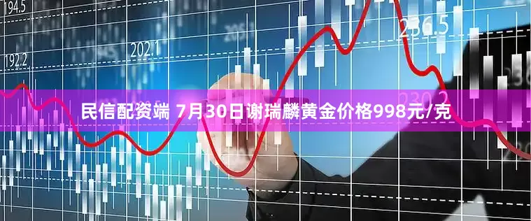 民信配资端 7月30日谢瑞麟黄金价格998元/克