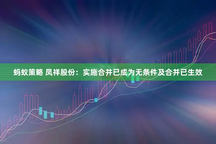 蚂蚁策略 凤祥股份：实施合并已成为无条件及合并已生效
