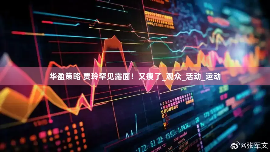 华盈策略 贾玲罕见露面！又瘦了_观众_活动_运动
