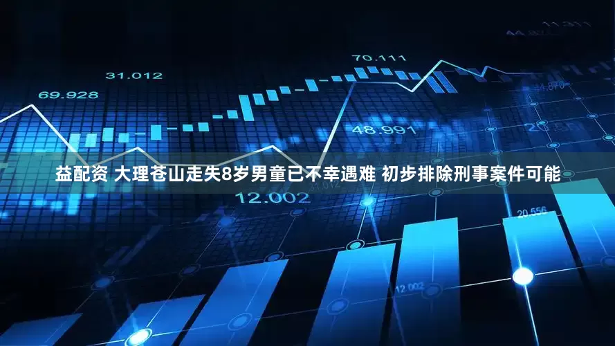 益配资 大理苍山走失8岁男童已不幸遇难 初步排除刑事案件可能