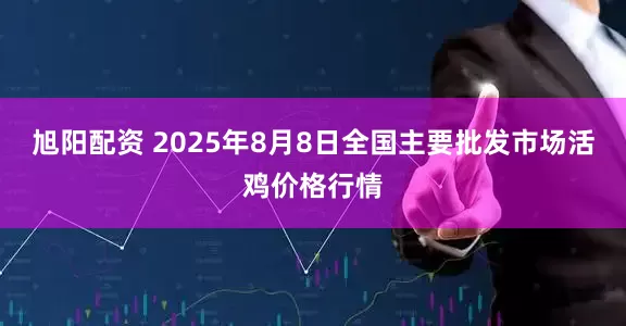 旭阳配资 2025年8月8日全国主要批发市场活鸡价格行情