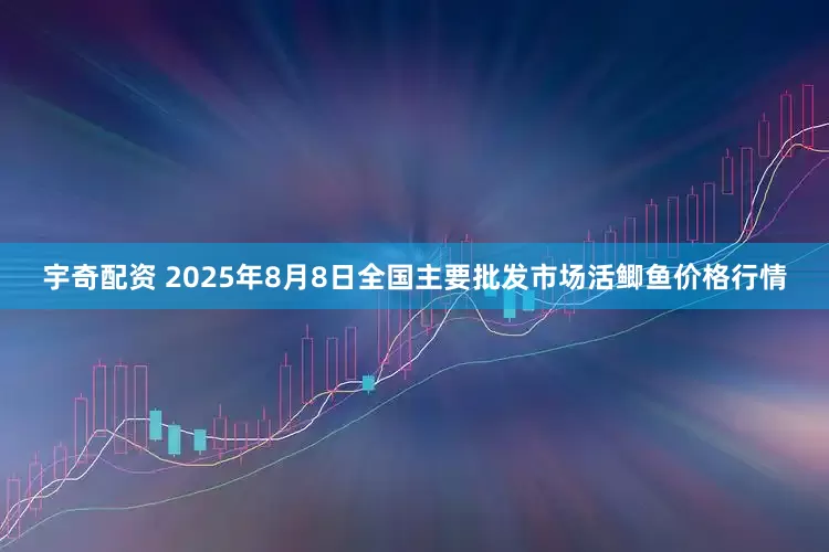宇奇配资 2025年8月8日全国主要批发市场活鲫鱼价格行情
