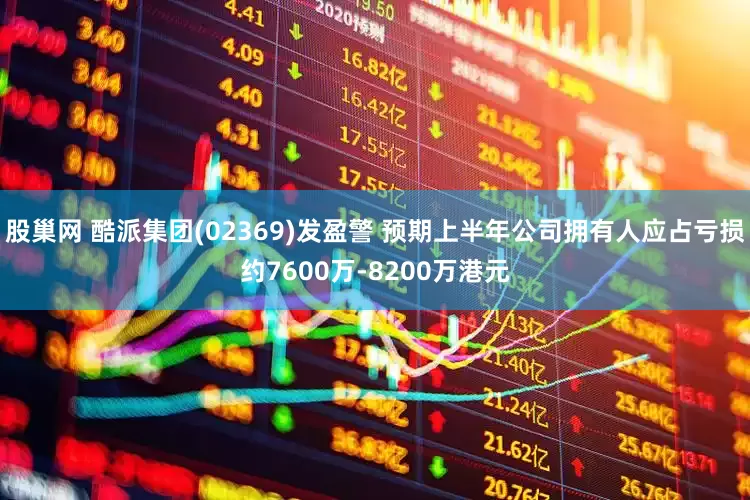 股巢网 酷派集团(02369)发盈警 预期上半年公司拥有人应占亏损约7600万-8200万港元