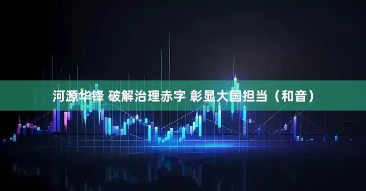 河源华锋 破解治理赤字 彰显大国担当（和音）