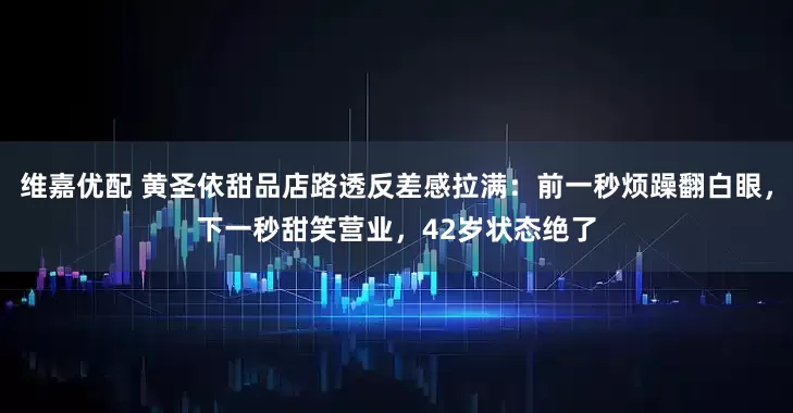 维嘉优配 黄圣依甜品店路透反差感拉满：前一秒烦躁翻白眼，下一秒甜笑营业，42岁状态绝了