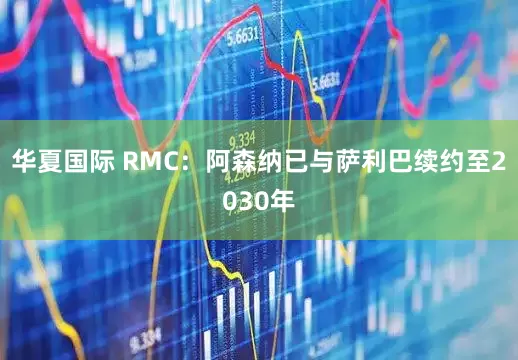 华夏国际 RMC：阿森纳已与萨利巴续约至2030年