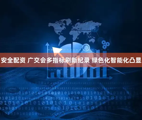 安全配资 广交会多指标刷新纪录 绿色化智能化凸显