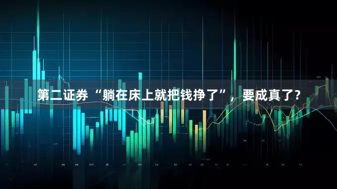 第二证券 “躺在床上就把钱挣了”，要成真了？