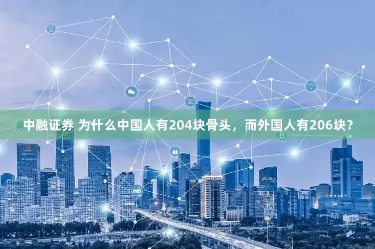 中融证券 为什么中国人有204块骨头，而外国人有206块？