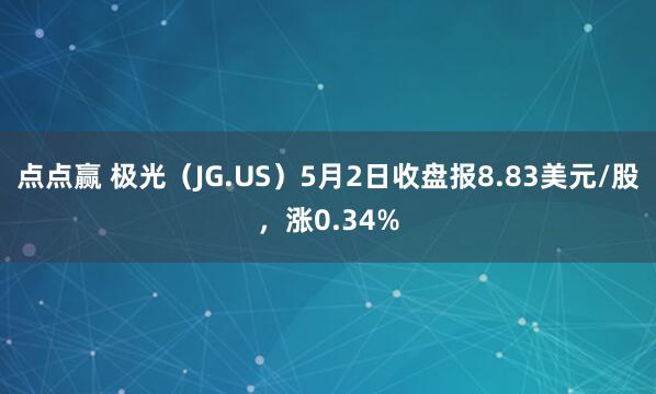 点点赢 极光（JG.US）5月2日收盘报8.83美元/股，涨0.34%