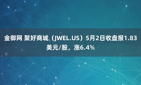 金御网 聚好商城（JWEL.US）5月2日收盘报1.83美元/股，涨6.4%