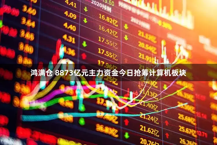 鸿满仓 8873亿元主力资金今日抢筹计算机板块