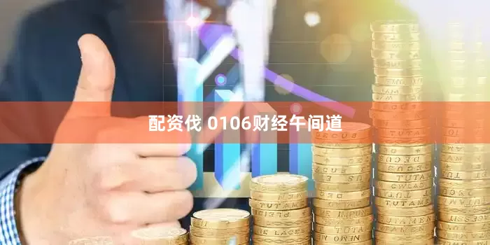 配资伐 0106财经午间道