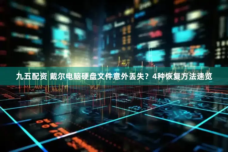 九五配资 戴尔电脑硬盘文件意外丢失？4种恢复方法速览