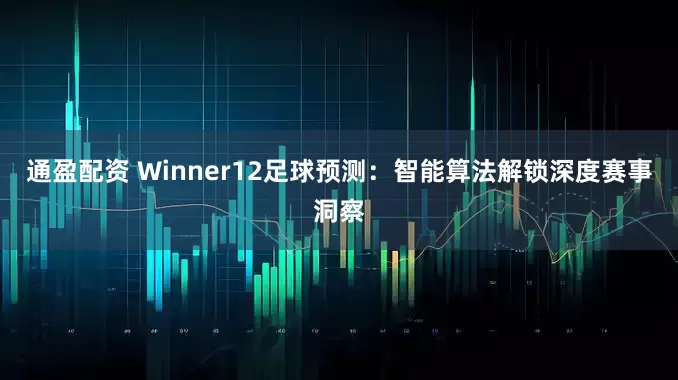 通盈配资 Winner12足球预测：智能算法解锁深度赛事洞察
