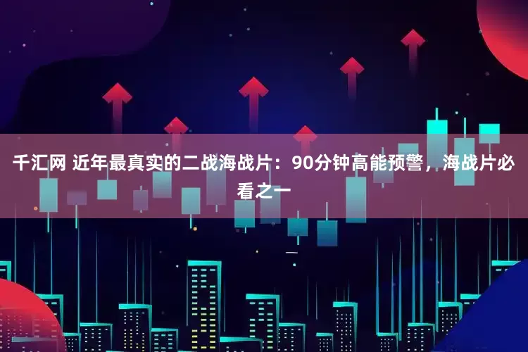 千汇网 近年最真实的二战海战片：90分钟高能预警，海战片必看之一