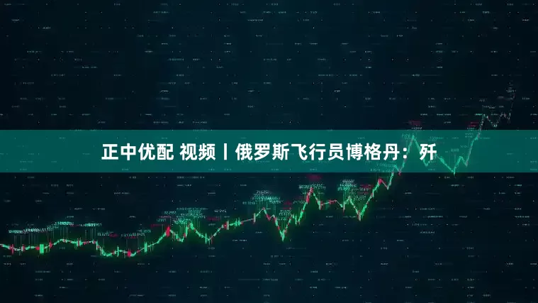 正中优配 视频丨俄罗斯飞行员博格丹：歼