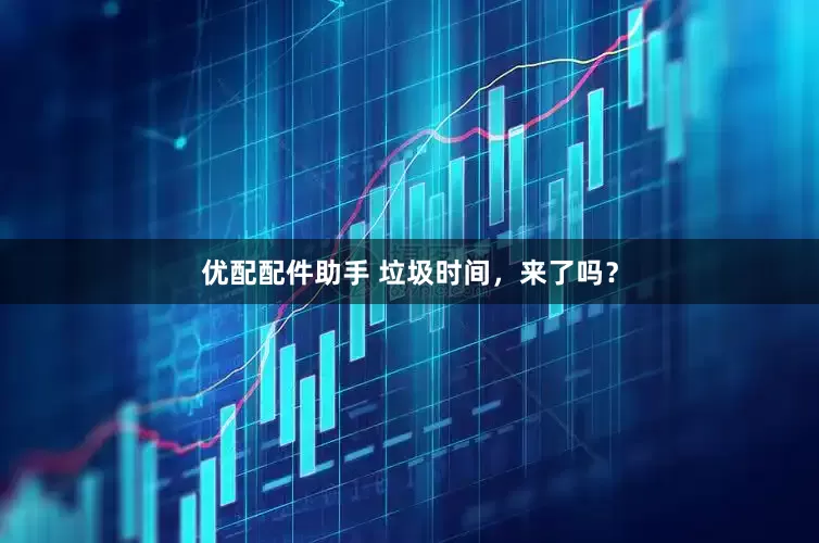 优配配件助手 垃圾时间，来了吗？