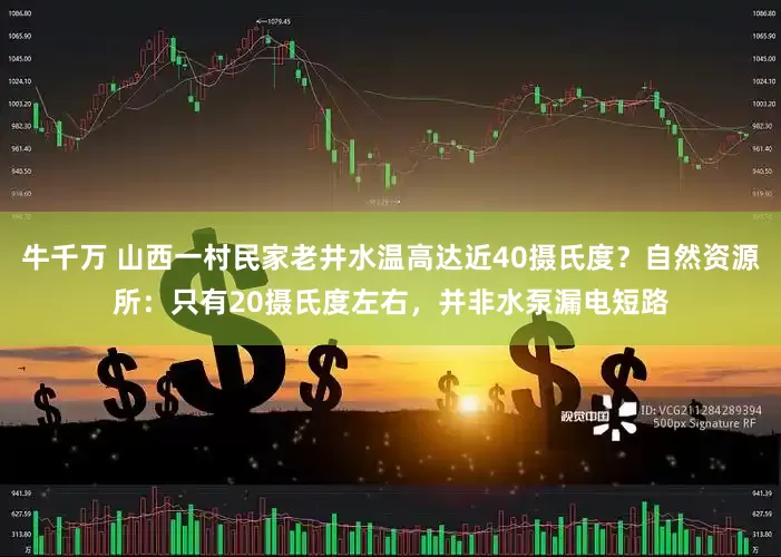 牛千万 山西一村民家老井水温高达近40摄氏度？自然资源所：只有20摄氏度左右，并非水泵漏电短路