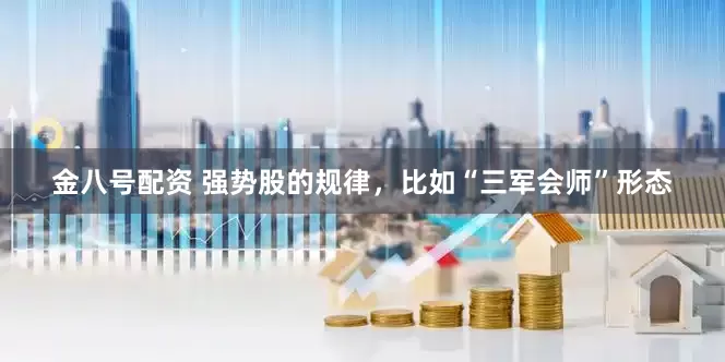 金八号配资 强势股的规律，比如“三军会师”形态