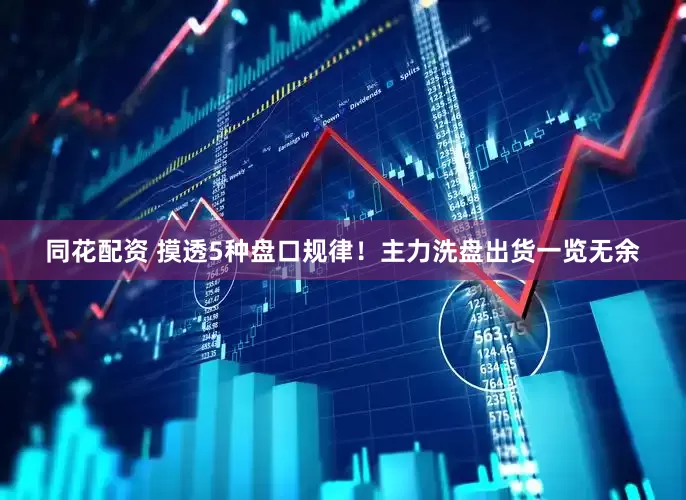 同花配资 摸透5种盘口规律！主力洗盘出货一览无余